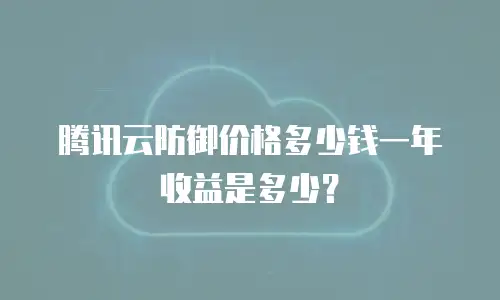腾讯云防御价格多少钱一年收益是多少？