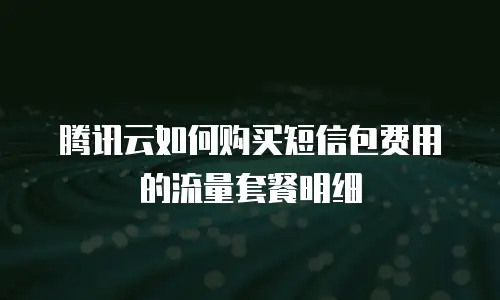 腾讯云如何购买短信包费用的流量套餐明细