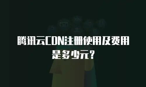 腾讯云CDN注册使用及费用是多少元？
