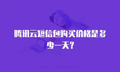 腾讯云短信包购买价格是多少一天？