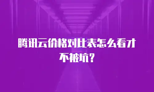 腾讯云价格对比表怎么看才不被坑？