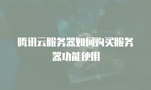 腾讯云服务器如何购买服务器功能使用