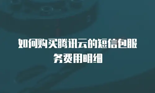 如何购买腾讯云的短信包服务费用明细