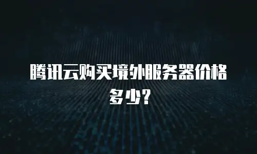腾讯云购买境外服务器价格多少？