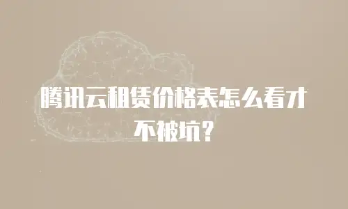 腾讯云租赁价格表怎么看才不被坑？