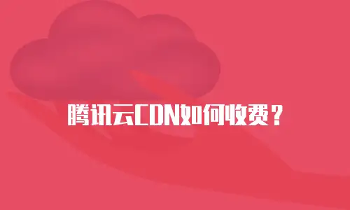 腾讯云CDN如何收费？