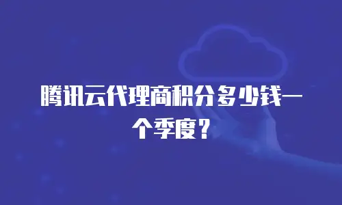 腾讯云代理商积分多少钱一个季度？