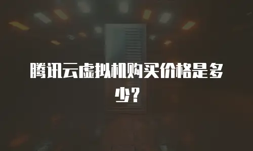 腾讯云虚拟机购买价格是多少？