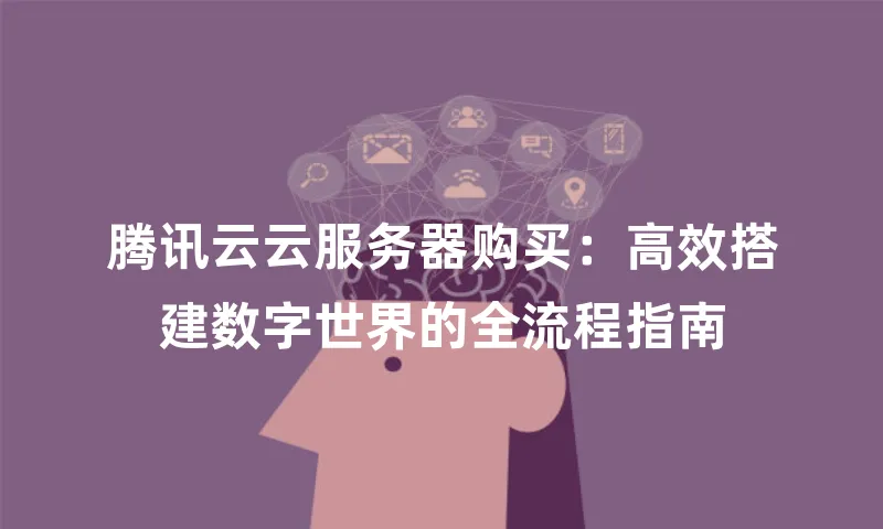 腾讯云云服务器购买：高效搭建数字世界的全流程指南