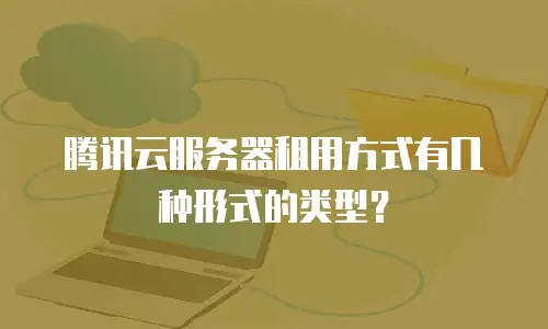 腾讯云服务器租用方式有几种形式的类型？