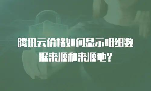 腾讯云价格如何显示明细数据来源和来源地？