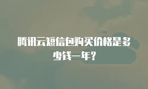 腾讯云短信包购买价格是多少钱一年？