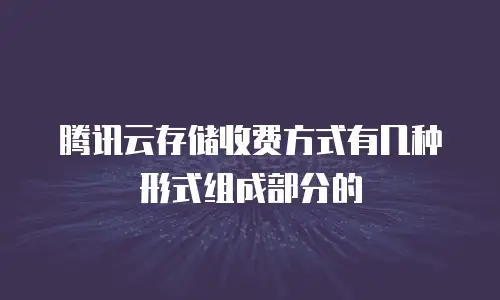 腾讯云存储收费方式有几种形式组成部分的