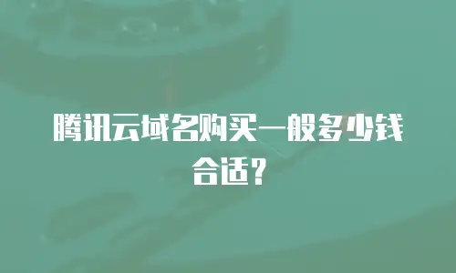 腾讯云域名购买一般多少钱合适？