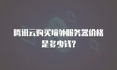 腾讯云购买境外服务器价格是多少钱？