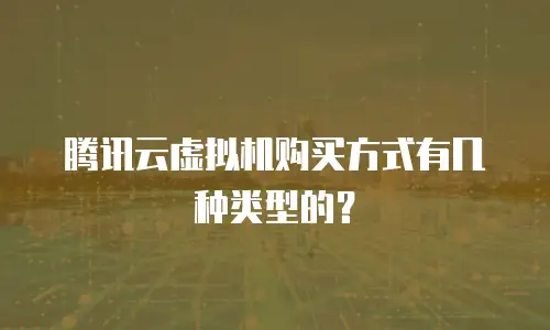 腾讯云虚拟机购买方式有几种类型的？