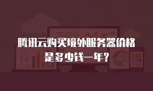腾讯云购买境外服务器价格是多少钱一年？