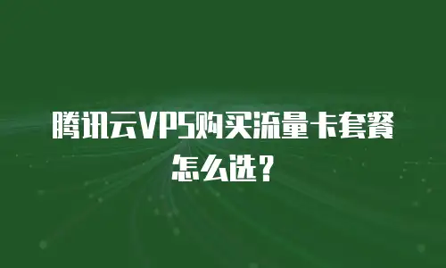 腾讯云VPS购买流量卡套餐怎么选？