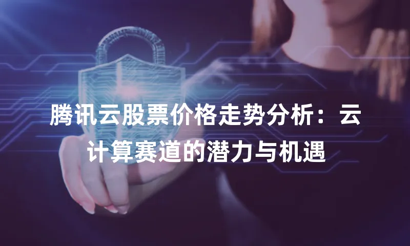 腾讯云股票价格走势分析：云计算赛道的潜力与机遇