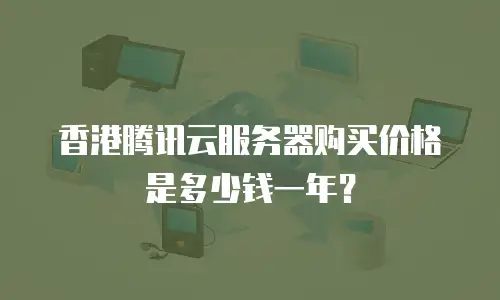 香港腾讯云服务器购买价格是多少钱一年？