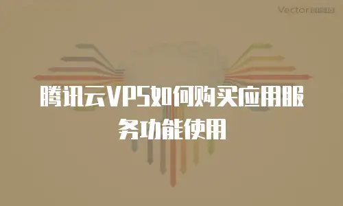 腾讯云VPS如何购买应用服务功能使用