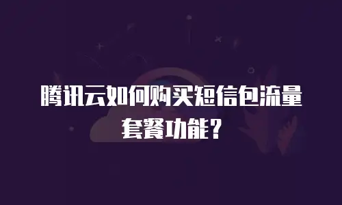 腾讯云如何购买短信包流量套餐功能？