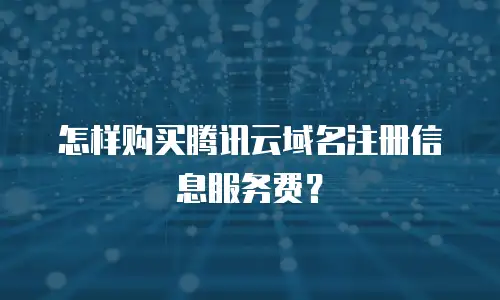 怎样购买腾讯云域名注册信息服务费？