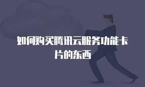 如何购买腾讯云服务功能卡片的东西