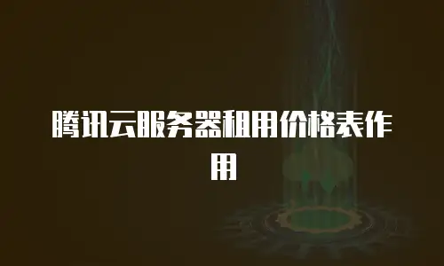 腾讯云服务器租用价格表作用