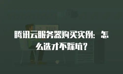 腾讯云服务器购买实例：怎么选才不踩坑？