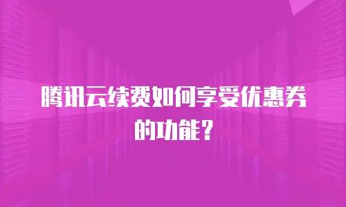 腾讯云续费如何享受优惠券的功能？
