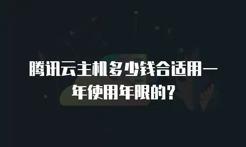 腾讯云主机多少钱合适用一年使用年限的？