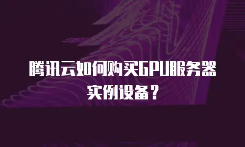 腾讯云如何购买GPU服务器实例设备？