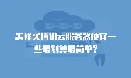怎样买腾讯云服务器便宜一些最划算最简单？