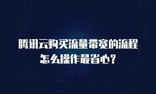 腾讯云购买流量带宽的流程怎么操作最省心？