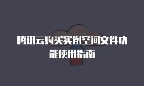 腾讯云购买实例空间文件功能使用指南