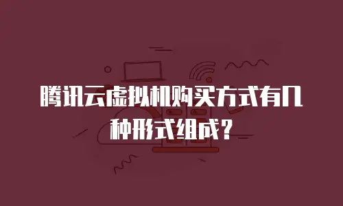 腾讯云虚拟机购买方式有几种形式组成？