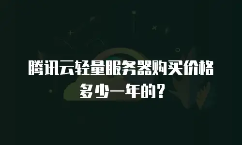 腾讯云轻量服务器购买价格多少一年的？