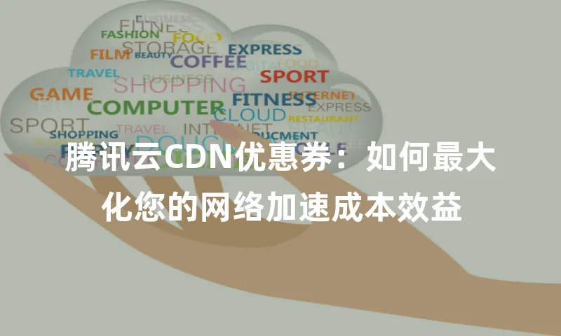 腾讯云CDN优惠券：如何最大化您的网络加速成本效益