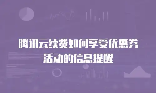 腾讯云续费如何享受优惠券活动的信息提醒