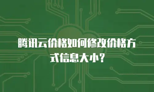 腾讯云价格如何修改价格方式信息大小？