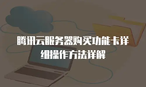 腾讯云服务器购买功能卡详细操作方法详解