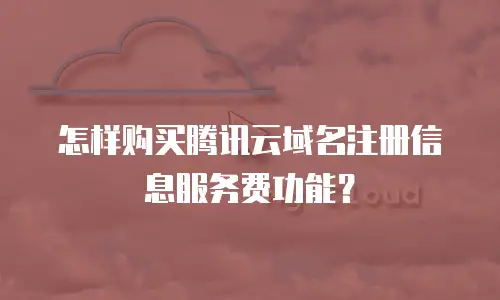 怎样购买腾讯云域名注册信息服务费功能？
