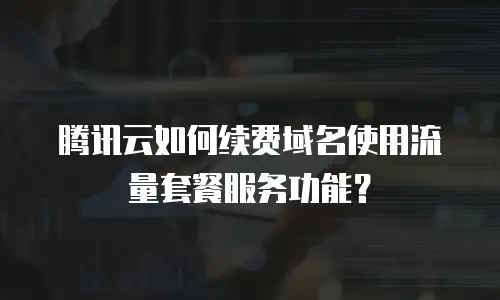 腾讯云如何续费域名使用流量套餐服务功能？