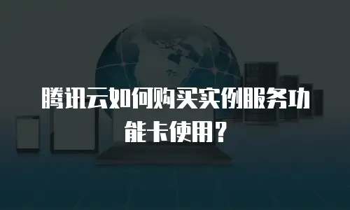 腾讯云如何购买实例服务功能卡使用？