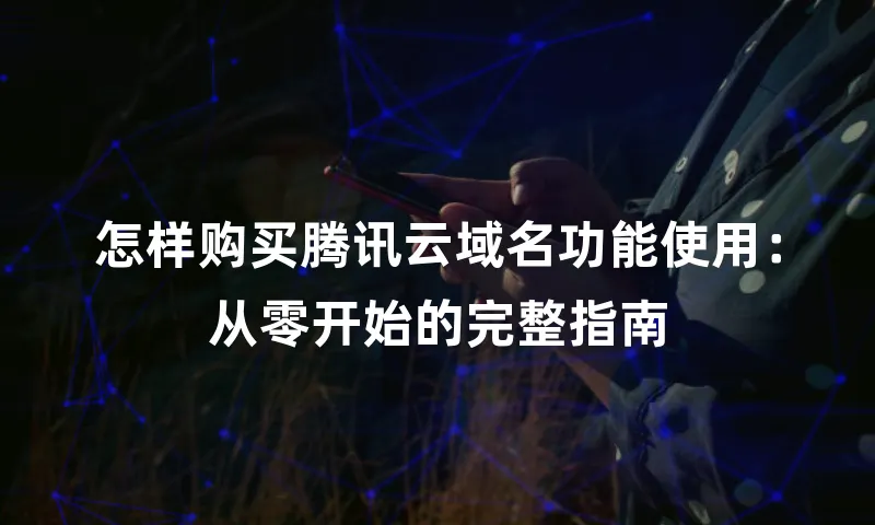 怎样购买腾讯云域名功能使用：从零开始的完整指南