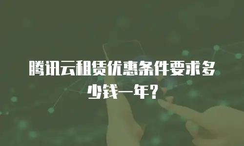 腾讯云租赁优惠条件要求多少钱一年？