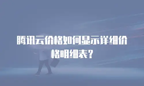 腾讯云价格如何显示详细价格明细表？