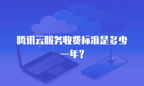 腾讯云服务收费标准是多少一年？