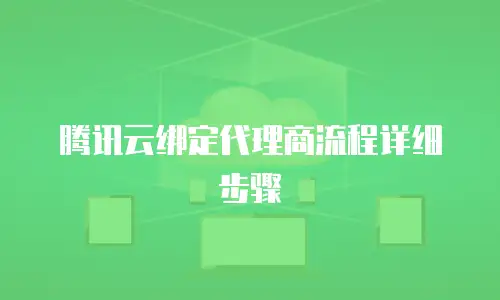 腾讯云绑定代理商流程详细步骤